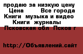 продаю за низкую цену  › Цена ­ 50 - Все города Книги, музыка и видео » Книги, журналы   . Псковская обл.,Псков г.